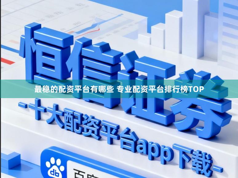 最稳的配资平台有哪些 专业配资平台排行榜TOP