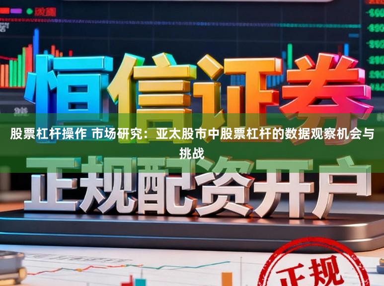 股票杠杆操作 市场研究：亚太股市中股票杠杆的数据观察机会与挑战