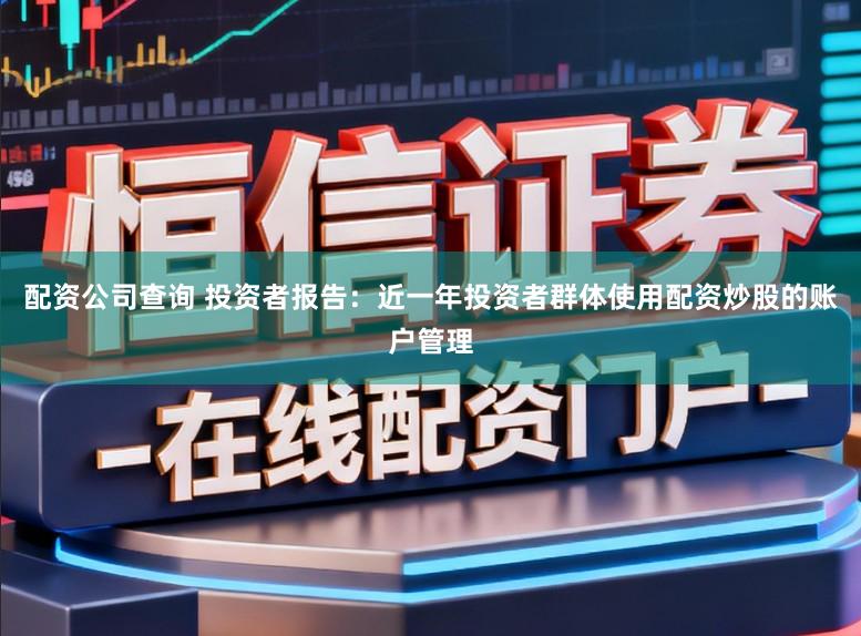 配资公司查询 投资者报告：近一年投资者群体使用配资炒股的账户管理