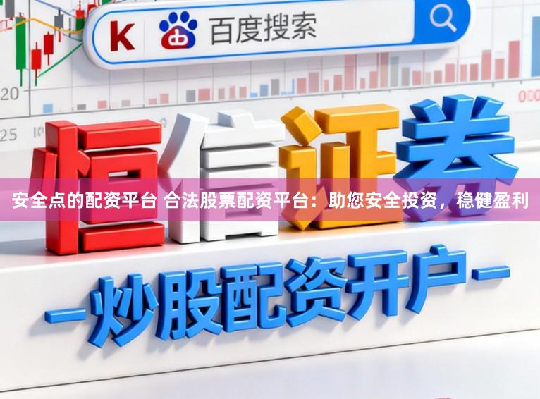 安全点的配资平台 合法股票配资平台：助您安全投资，稳健盈利