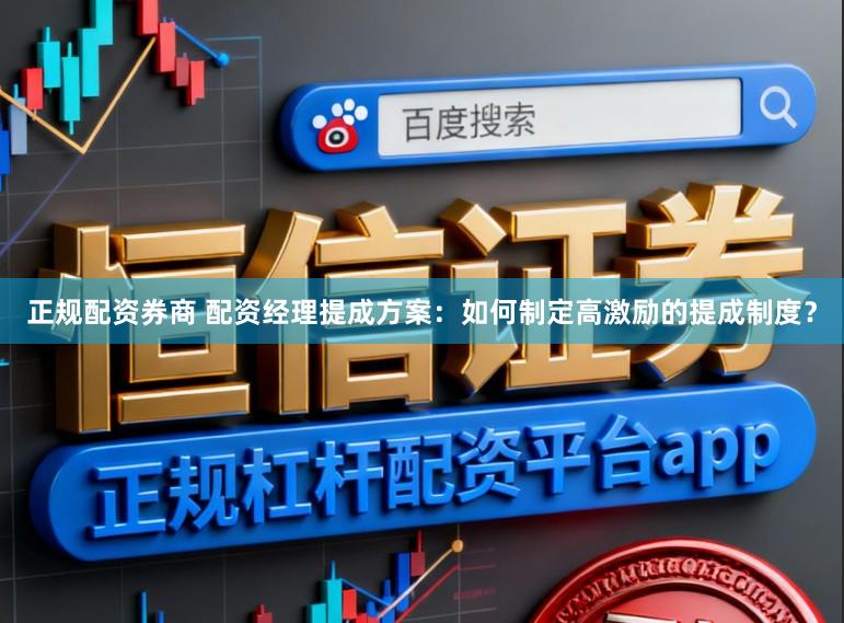 正规配资券商 配资经理提成方案：如何制定高激励的提成制度？