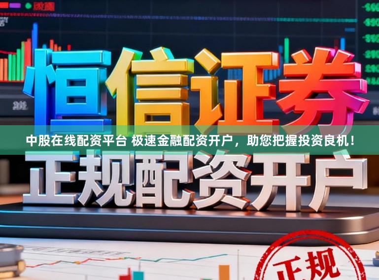 中股在线配资平台 极速金融配资开户，助您把握投资良机！