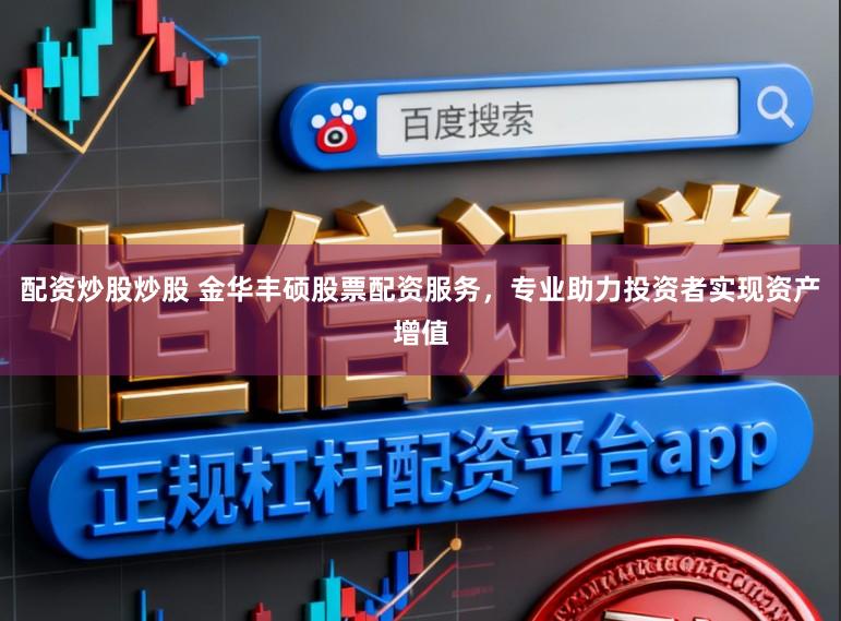 配资炒股炒股 金华丰硕股票配资服务，专业助力投资者实现资产增值