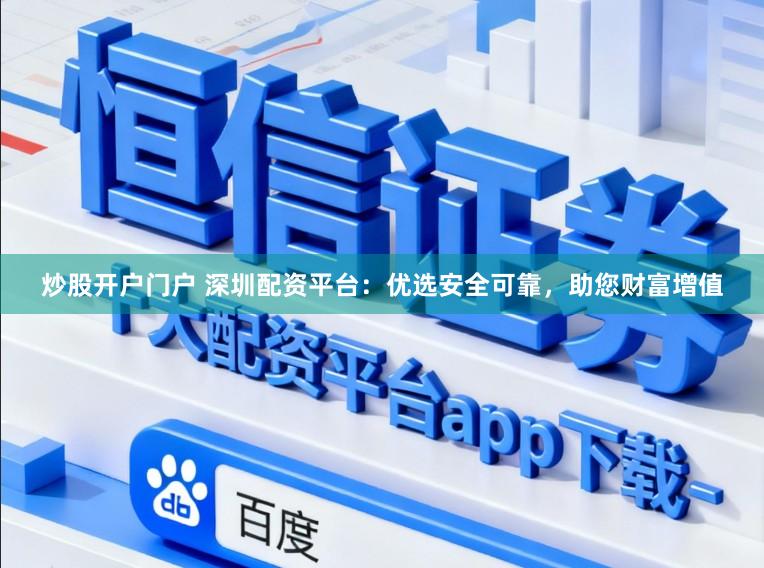 炒股开户门户 深圳配资平台：优选安全可靠，助您财富增值