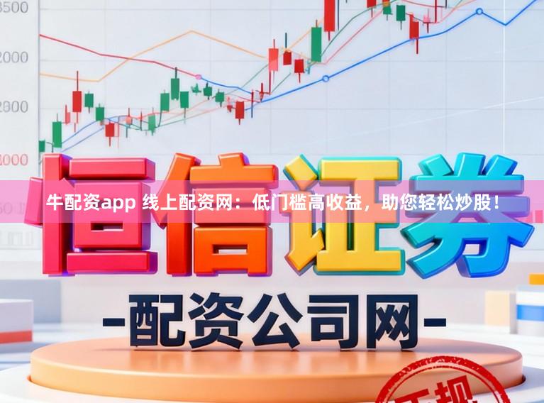 牛配资app 线上配资网：低门槛高收益，助您轻松炒股！