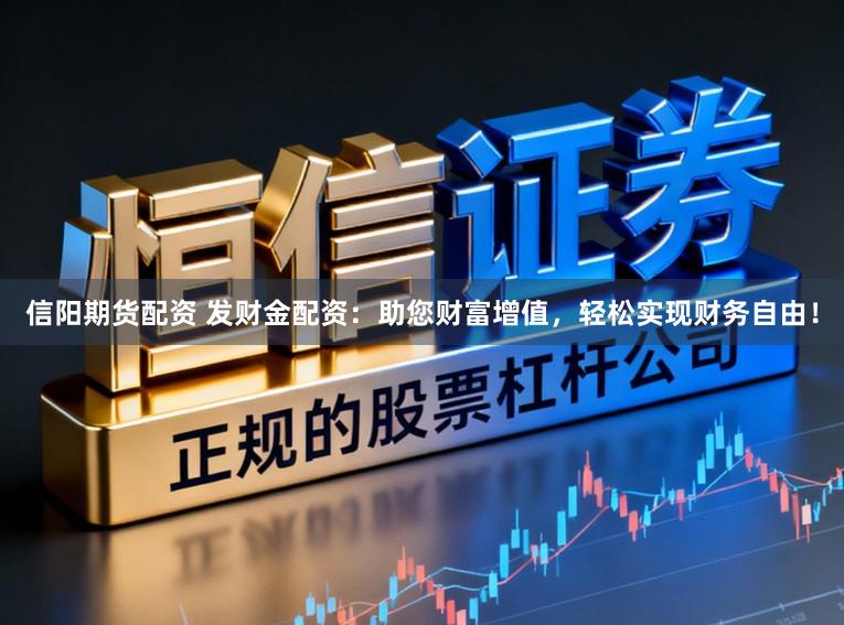 信阳期货配资 发财金配资：助您财富增值，轻松实现财务自由！