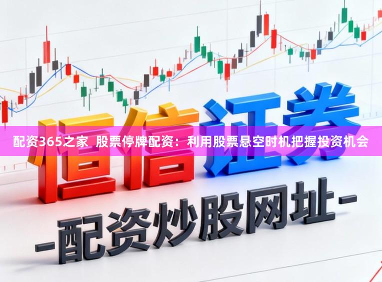 配资365之家  股票停牌配资：利用股票悬空时机把握投资机会