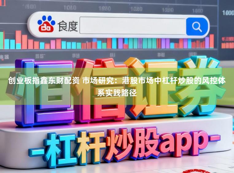 创业板指鑫东财配资 市场研究：港股市场中杠杆炒股的风控体系实践路径