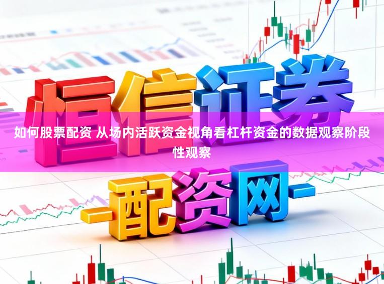 如何股票配资 从场内活跃资金视角看杠杆资金的数据观察阶段性观察