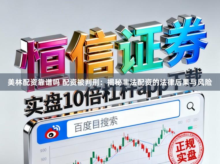 美林配资靠谱吗 配资被判刑：揭秘非法配资的法律后果与风险