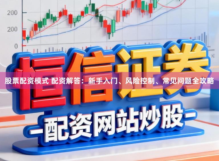 股票配资模式 配资解答：新手入门、风险控制、常见问题全攻略