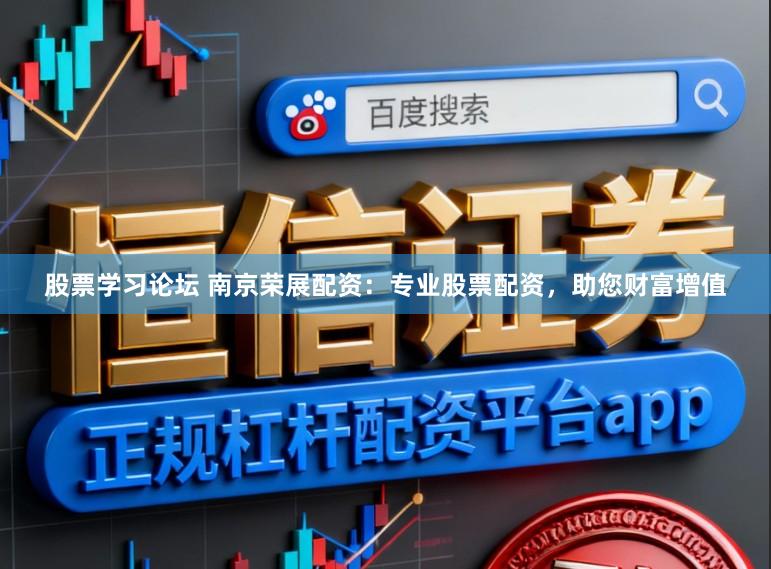 股票学习论坛 南京荣展配资：专业股票配资，助您财富增值