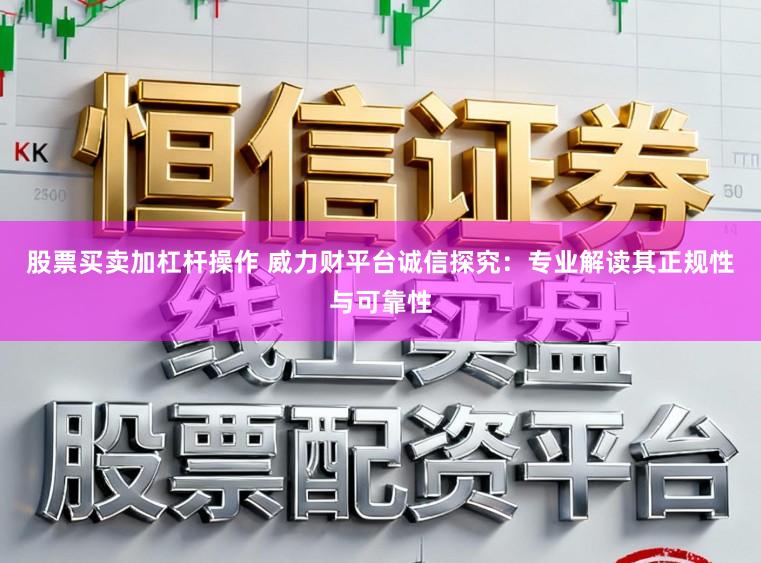 股票买卖加杠杆操作 威力财平台诚信探究：专业解读其正规性与可靠性