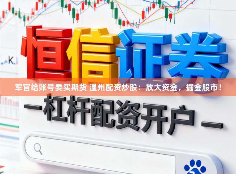 军官给账号委买期货 温州配资炒股：放大资金，掘金股市！