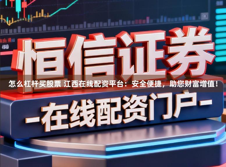 怎么杠杆买股票 江西在线配资平台：安全便捷，助您财富增值！