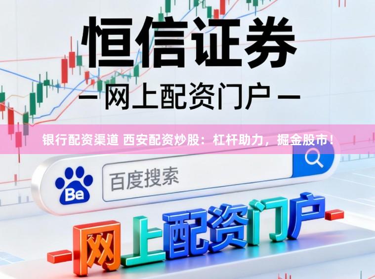 银行配资渠道 西安配资炒股：杠杆助力，掘金股市！