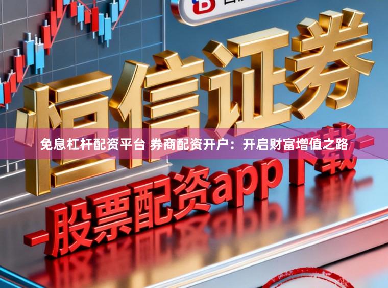 免息杠杆配资平台 券商配资开户:开启财富增值之路