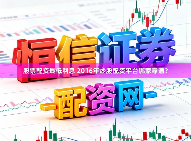 股票配资最低利息 2016年炒股配资平台哪家靠谱？