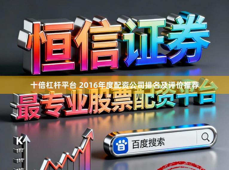 十倍杠杆平台 2016年度配资公司排名及评价推荐