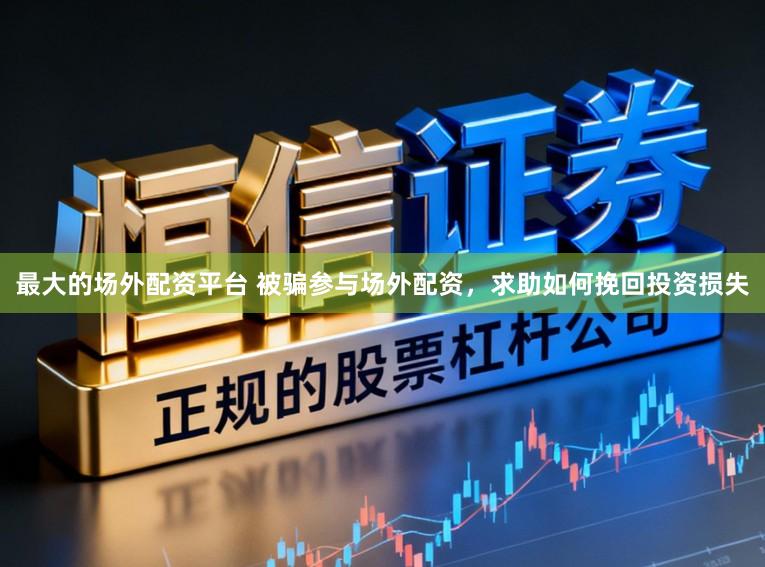 最大的场外配资平台 被骗参与场外配资，求助如何挽回投资损失