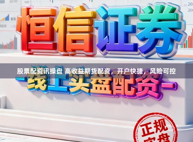 股票配资讯操盘 高收益期货配资，开户快捷，风险可控