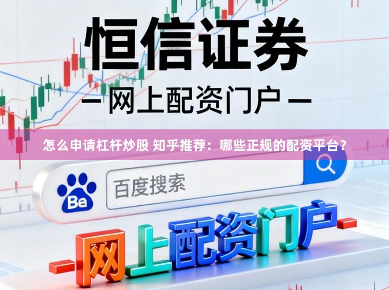 怎么申请杠杆炒股 知乎推荐：哪些正规的配资平台？