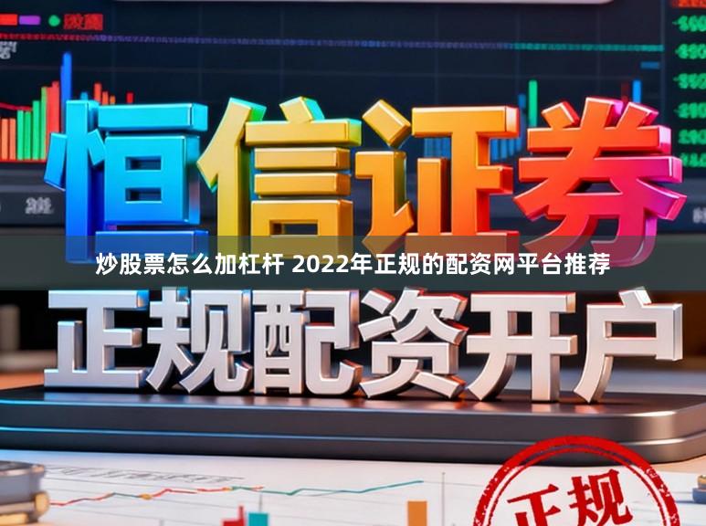 炒股票怎么加杠杆 2022年正规的配资网平台推荐