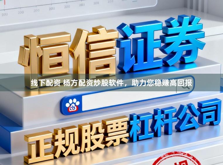 线下配资 杨方配资炒股软件，助力您稳赚高回报