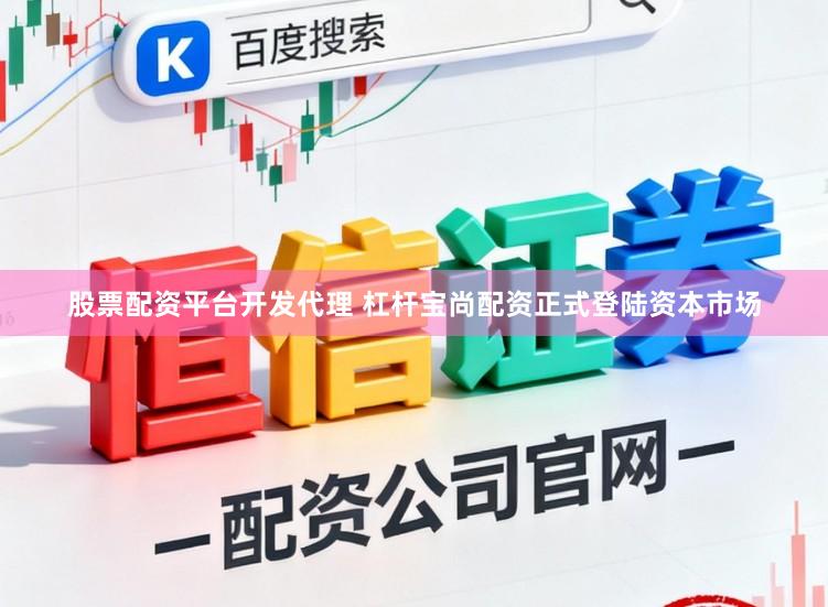 股票配资平台开发代理 杠杆宝尚配资正式登陆资本市场