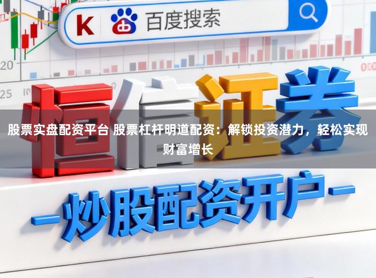 股票实盘配资平台 股票杠杆明道配资：解锁投资潜力，轻松实现财富增长