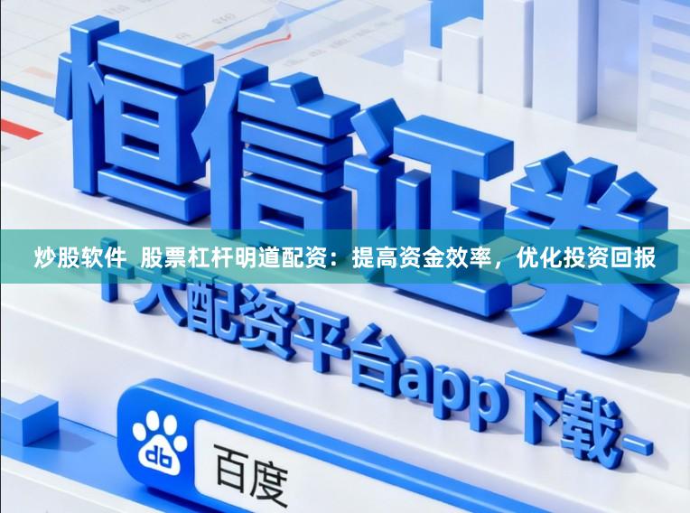 炒股软件  股票杠杆明道配资：提高资金效率，优化投资回报