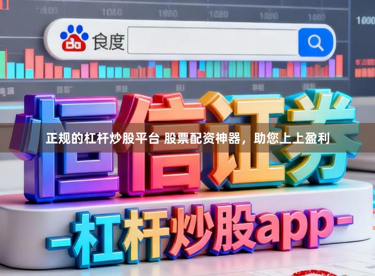 正规的杠杆炒股平台 股票配资神器，助您上上盈利