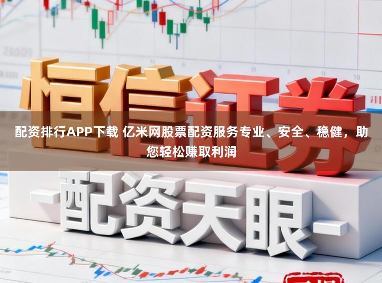 配资排行APP下载 亿米网股票配资服务专业、安全、稳健，助您轻松赚取利润