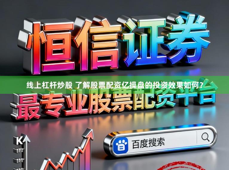 线上杠杆炒股 了解股票配资亿操盘的投资效果如何？