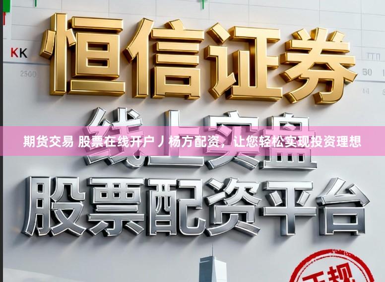 期货交易 股票在线开户丿杨方配资，让您轻松实现投资理想