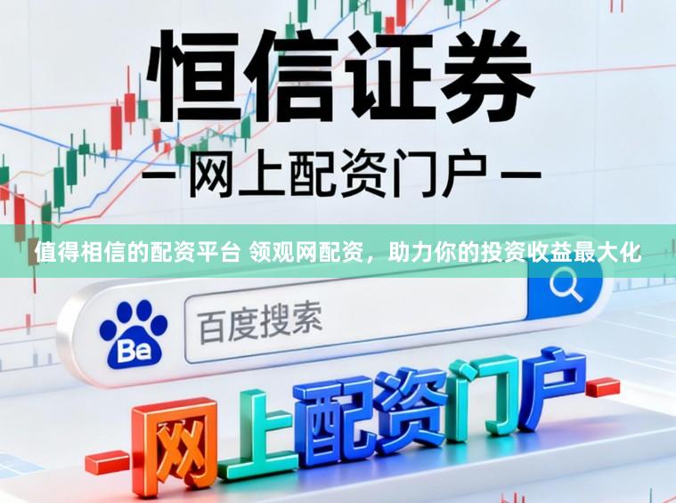 值得相信的配资平台 领观网配资，助力你的投资收益最大化