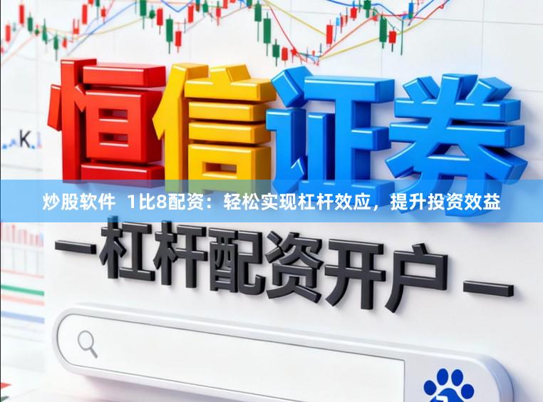 炒股软件  1比8配资：轻松实现杠杆效应，提升投资效益
