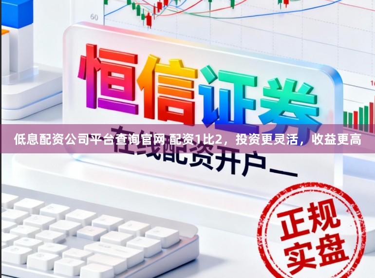 低息配资公司平台查询官网 配资1比2，投资更灵活，收益更高