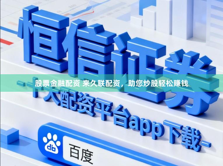股票金融配资 来久联配资，助您炒股轻松赚钱