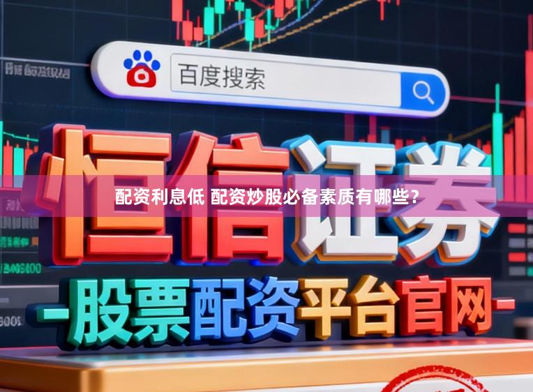 配资利息低 配资炒股必备素质有哪些？