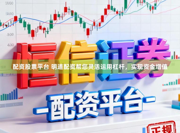 配资股票平台 明道配资帮您灵活运用杠杆，实现资金增值