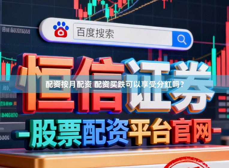 配资按月配资 配资买跌可以享受分红吗？