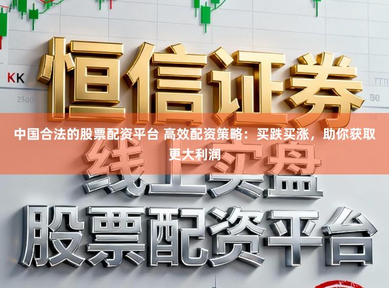 中国合法的股票配资平台 高效配资策略：买跌买涨，助你获取更大利润