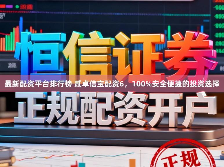 最新配资平台排行榜 贰卓信宝配资6，100%安全便捷的投资选择