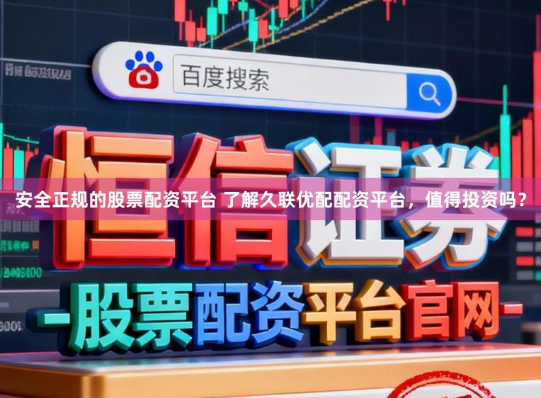 安全正规的股票配资平台 了解久联优配配资平台，值得投资吗？
