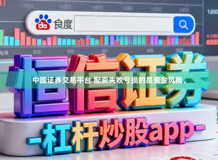 中国证券交易平台 配资失败亏损的是资金风险。
