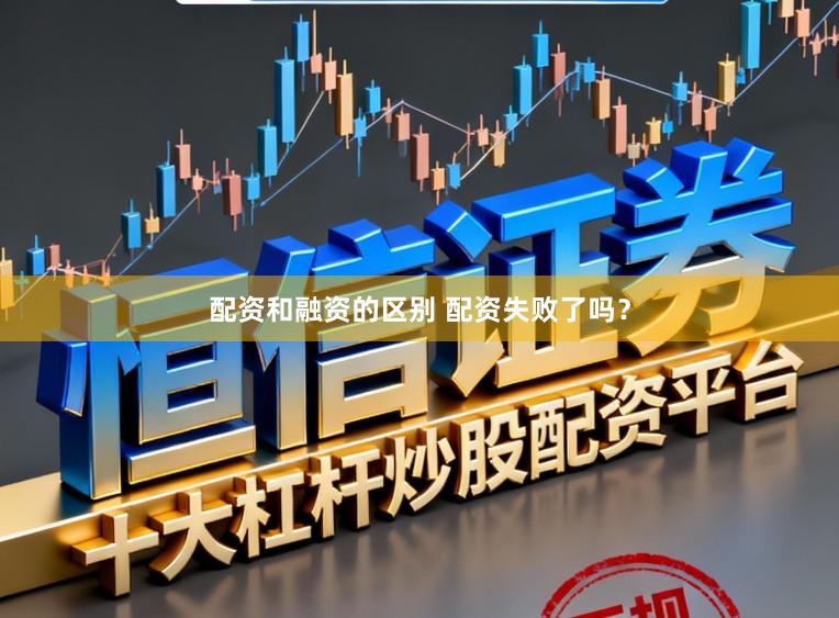 配资和融资的区别 配资失败了吗？