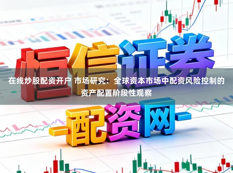 在线炒股配资开户 市场研究：全球资本市场中配资风险控制的资产配置阶段性观察