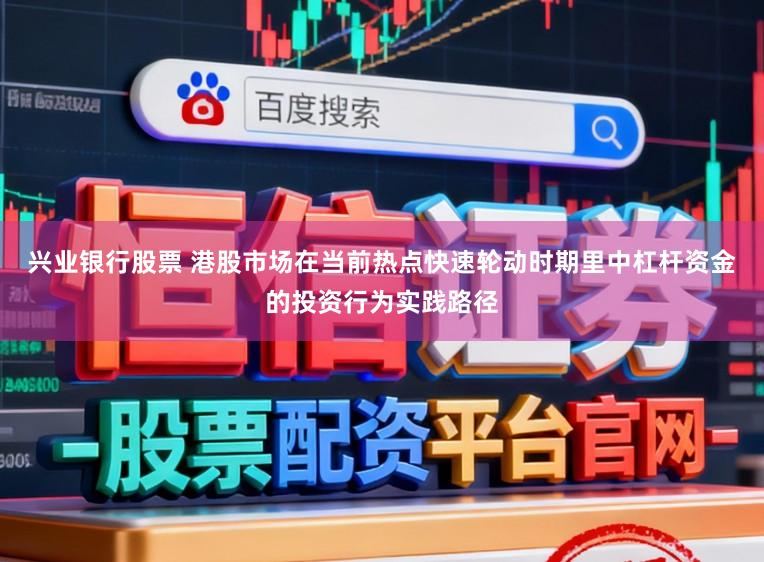 兴业银行股票 港股市场在当前热点快速轮动时期里中杠杆资金的投资行为实践路径