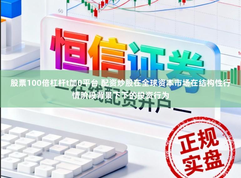 股票100倍杠杆t加0平台 配资炒股在全球资本市场在结构性行情阶段背景下下的投资行为
